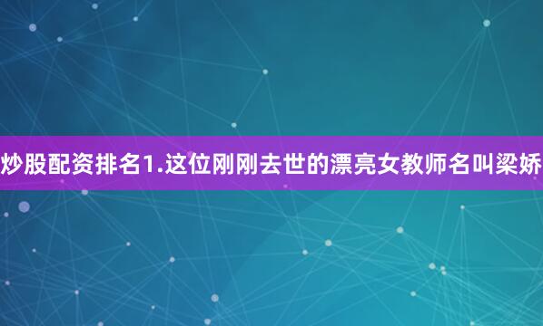 炒股配资排名1.这位刚刚去世的漂亮女教师名叫梁娇