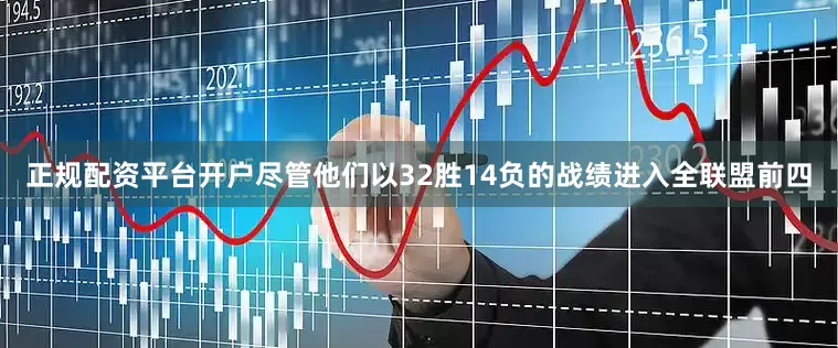 正规配资平台开户尽管他们以32胜14负的战绩进入全联盟前四