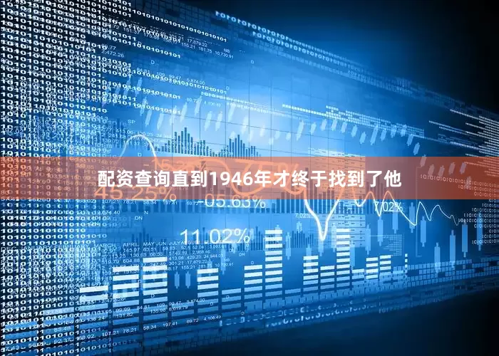 配资查询直到1946年才终于找到了他