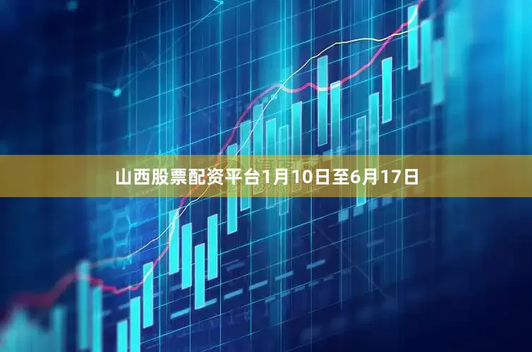 山西股票配资平台1月10日至6月17日