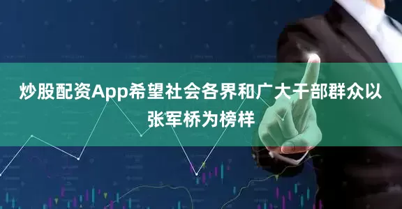 炒股配资App希望社会各界和广大干部群众以张军桥为榜样
