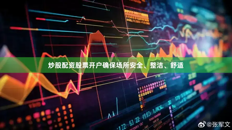 炒股配资股票开户确保场所安全、整洁、舒适