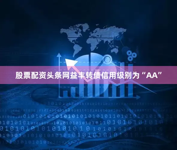 股票配资头条网益丰转债信用级别为“AA”