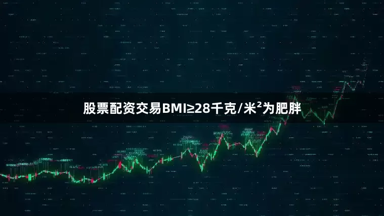 股票配资交易BMI≥28千克/米²为肥胖