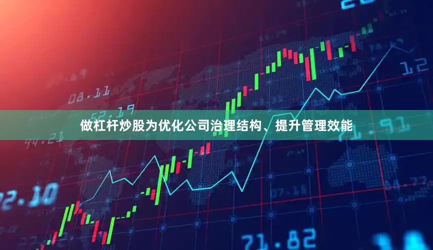 做杠杆炒股为优化公司治理结构、提升管理效能