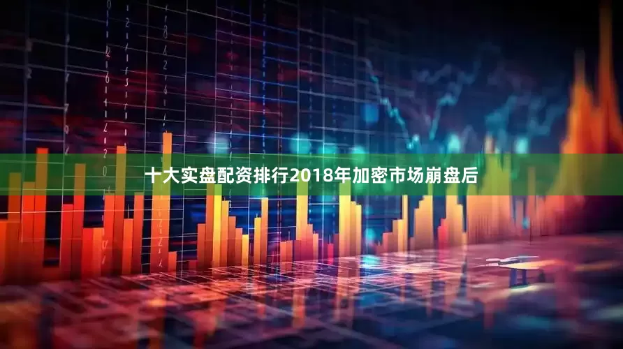 十大实盘配资排行2018年加密市场崩盘后