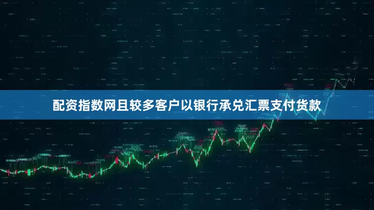 配资指数网且较多客户以银行承兑汇票支付货款