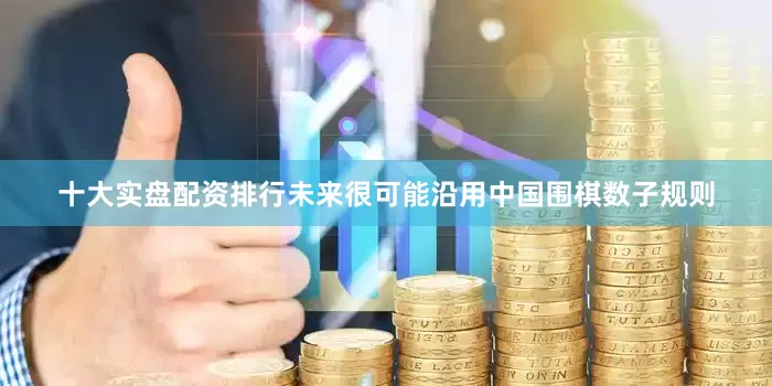 十大实盘配资排行未来很可能沿用中国围棋数子规则