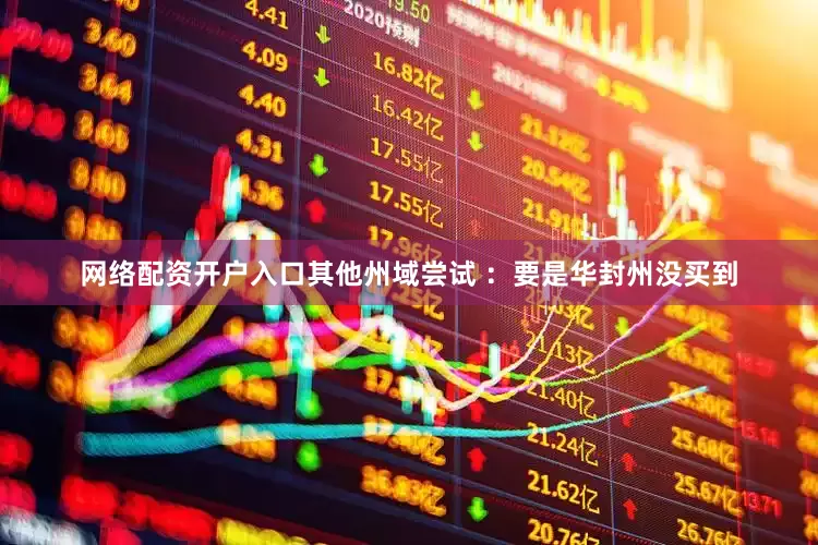 网络配资开户入口其他州域尝试 ：要是华封州没买到