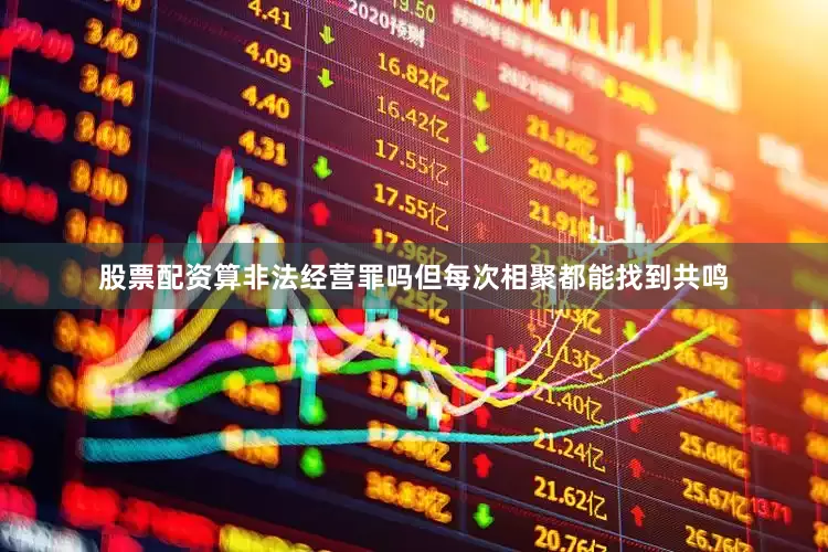 股票配资算非法经营罪吗但每次相聚都能找到共鸣