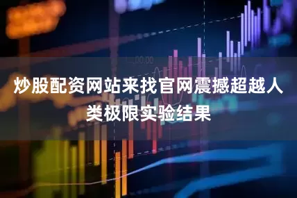 炒股配资网站来找官网震撼超越人类极限实验结果