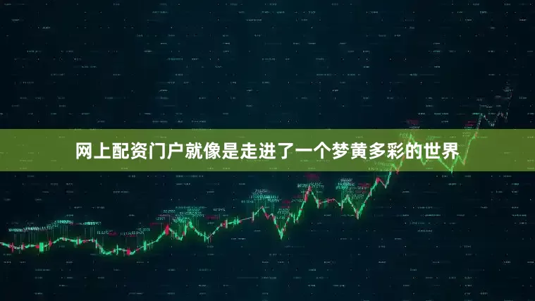 网上配资门户就像是走进了一个梦黄多彩的世界