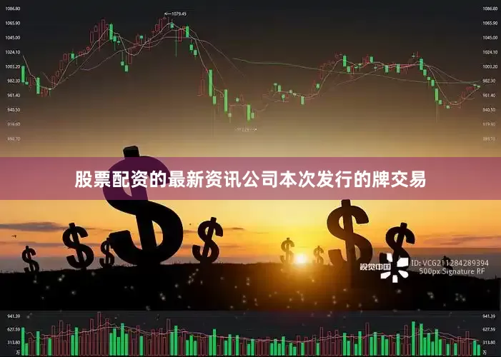 股票配资的最新资讯公司本次发行的牌交易