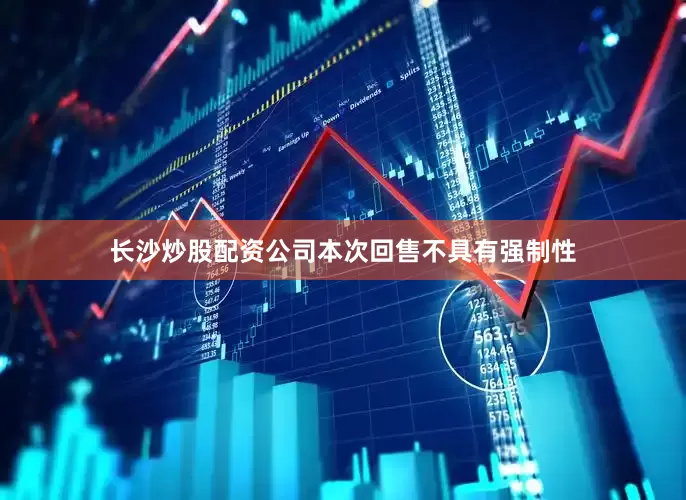 长沙炒股配资公司本次回售不具有强制性