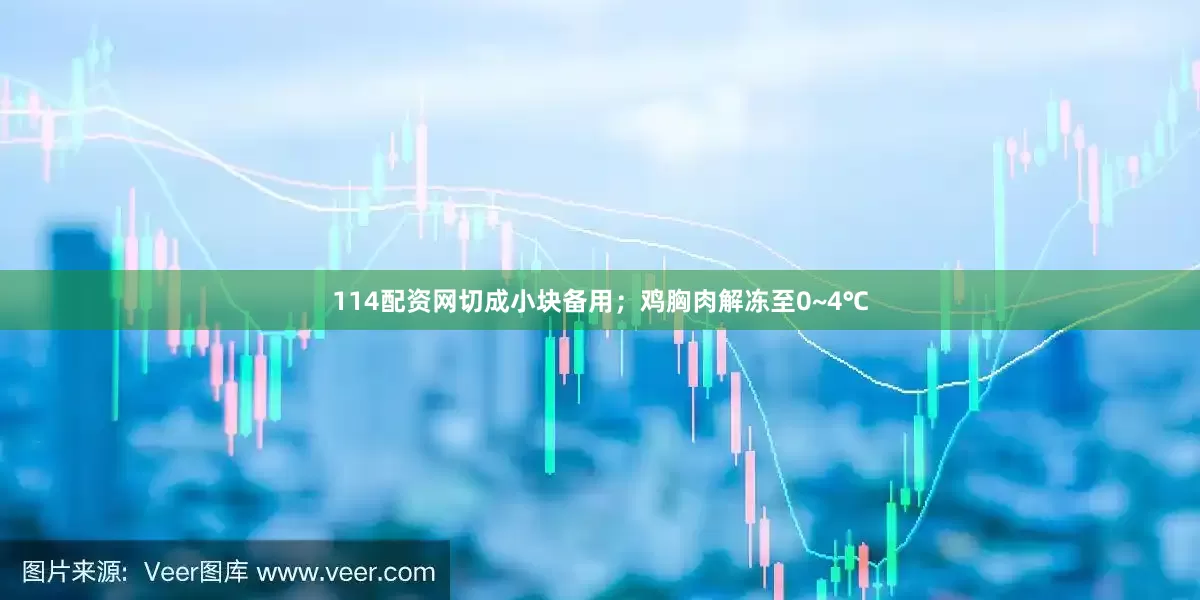 114配资网切成小块备用；鸡胸肉解冻至0~4℃