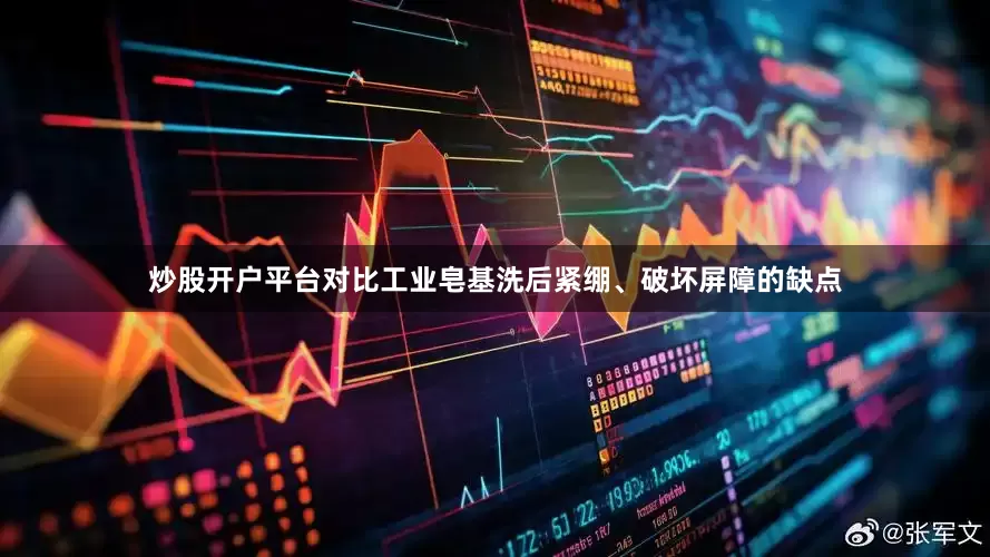 炒股开户平台对比工业皂基洗后紧绷、破坏屏障的缺点