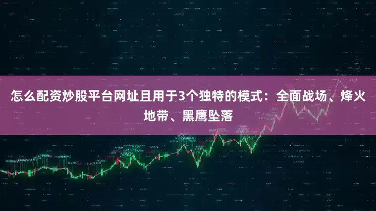 怎么配资炒股平台网址且用于3个独特的模式：全面战场、烽火地带、黑鹰坠落
