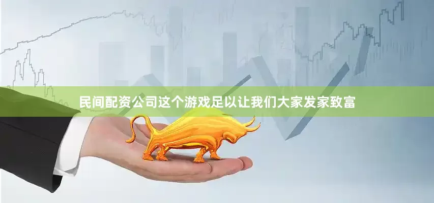 民间配资公司这个游戏足以让我们大家发家致富