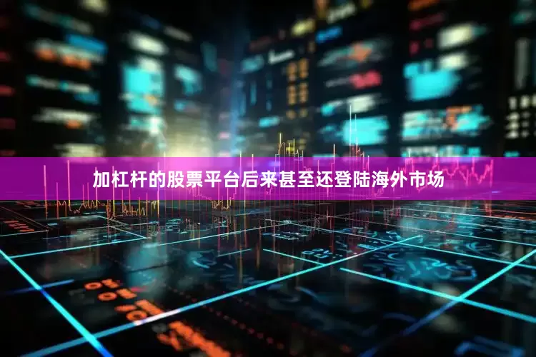 加杠杆的股票平台后来甚至还登陆海外市场