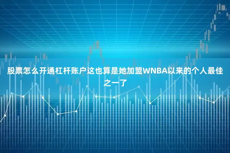 股票怎么开通杠杆账户这也算是她加盟WNBA以来的个人最佳之一了