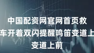 中国配资网官网首页救护车开着双闪提醒鸣笛变道上前