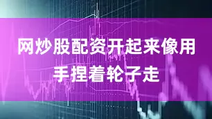 网炒股配资开起来像用手捏着轮子走