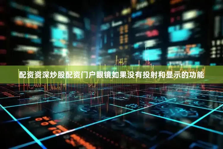 配资资深炒股配资门户眼镜如果没有投射和显示的功能