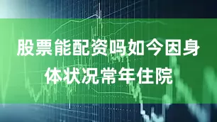 股票能配资吗如今因身体状况常年住院