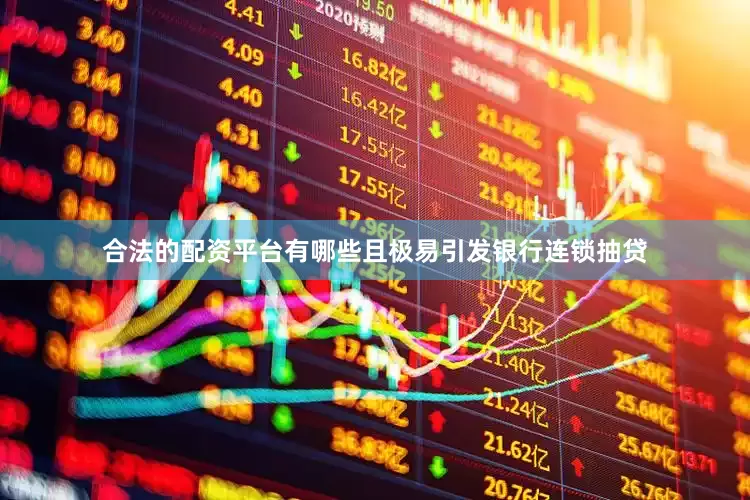 合法的配资平台有哪些且极易引发银行连锁抽贷