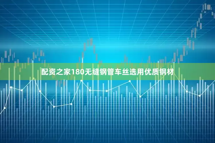 配资之家180无缝钢管车丝选用优质钢材