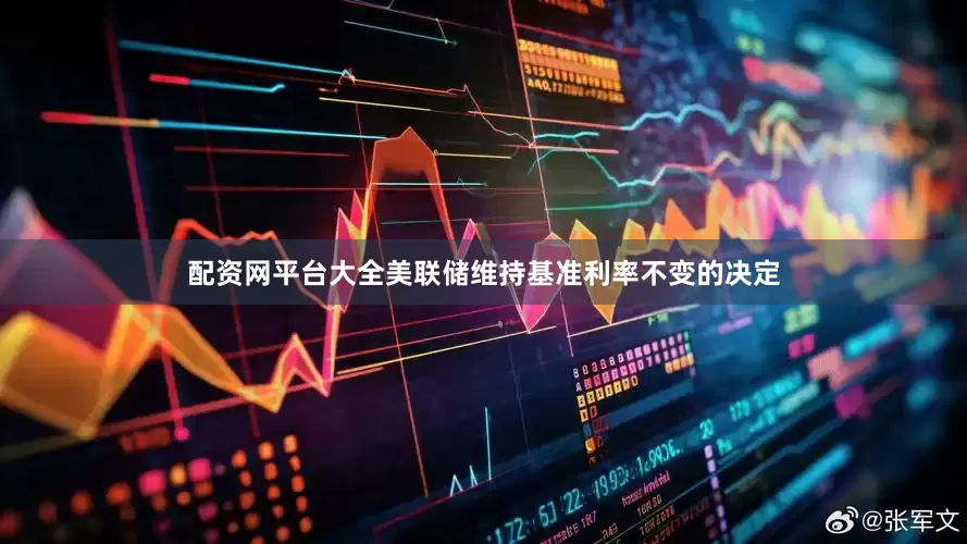 配资网平台大全　　美联储维持基准利率不变的决定