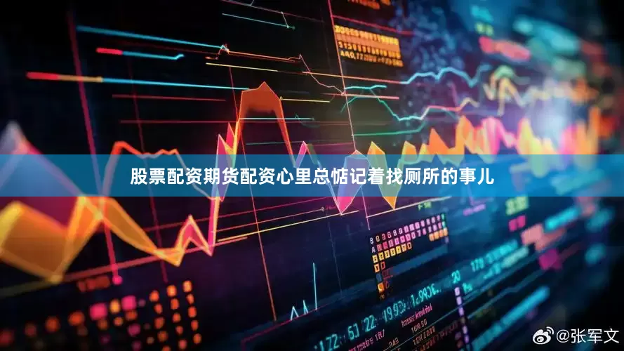 股票配资期货配资心里总惦记着找厕所的事儿