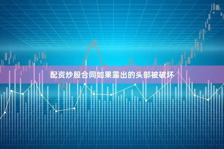 配资炒股合同如果露出的头部被破坏