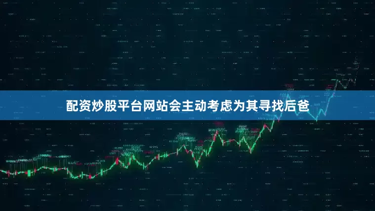 配资炒股平台网站会主动考虑为其寻找后爸