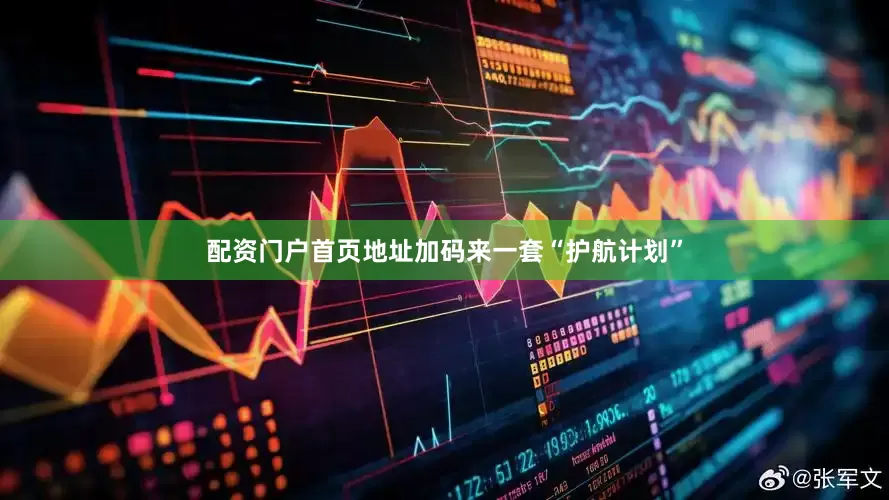 配资门户首页地址加码来一套“护航计划”