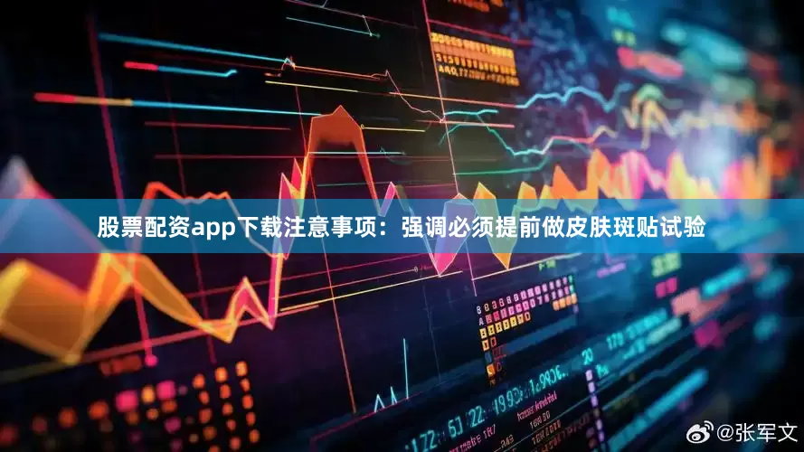 股票配资app下载注意事项：强调必须提前做皮肤斑贴试验