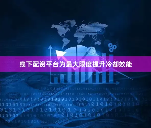 线下配资平台　　为最大限度提升冷却效能