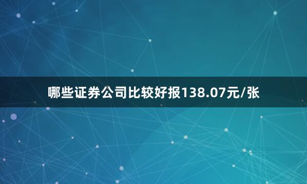 哪些证券公司比较好报138.07元/张