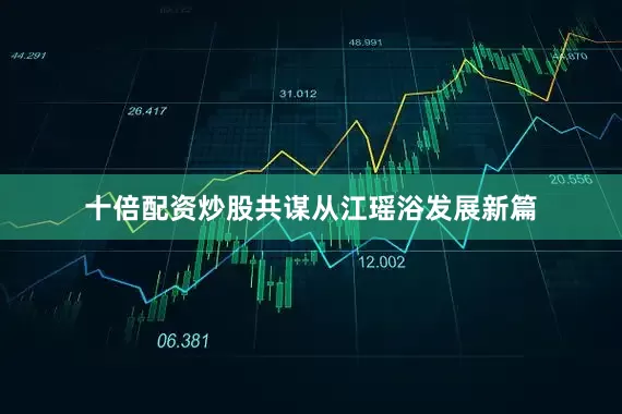 十倍配资炒股共谋从江瑶浴发展新篇